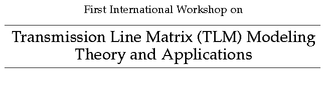 First International Workshop on Transmission-Line Matrix (TLM) Modeling -
Theory and Applications